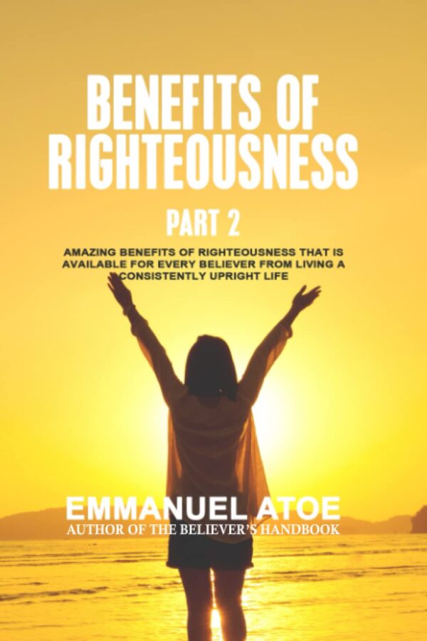 The Benefits Of Righteousness [Part 2]: Amazing Benefits of Righteousness that is available for every believer from living a consistently upright life