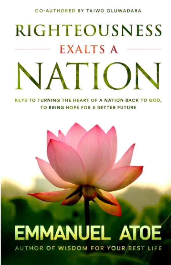 Righteousness Exalts a Nation: Keys to Turning the Heart of a Nation Back to God, to Bring Hope for a Better Future