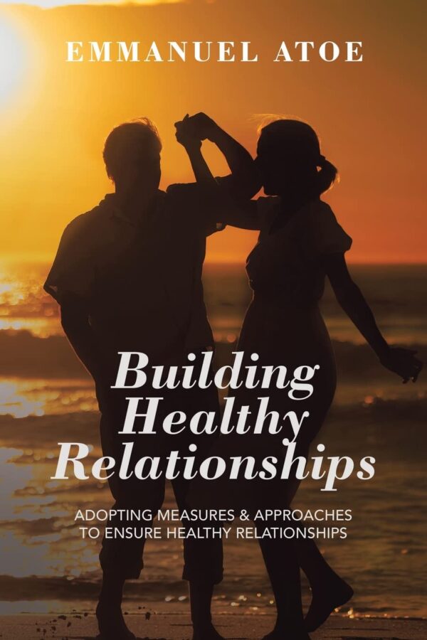 Building Healthy Relationships: ADOPTING MEASURES & APPROACHES TO ENSURE HEALTHY RELATIONSHIPS